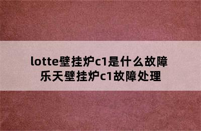 lotte壁挂炉c1是什么故障 乐天壁挂炉c1故障处理